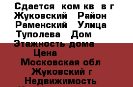 Сдается 1ком.кв. в г.Жуковский › Район ­ Раменский › Улица ­ Туполева › Дом ­ 4 › Этажность дома ­ 5 › Цена ­ 18 000 - Московская обл., Жуковский г. Недвижимость » Квартиры аренда   